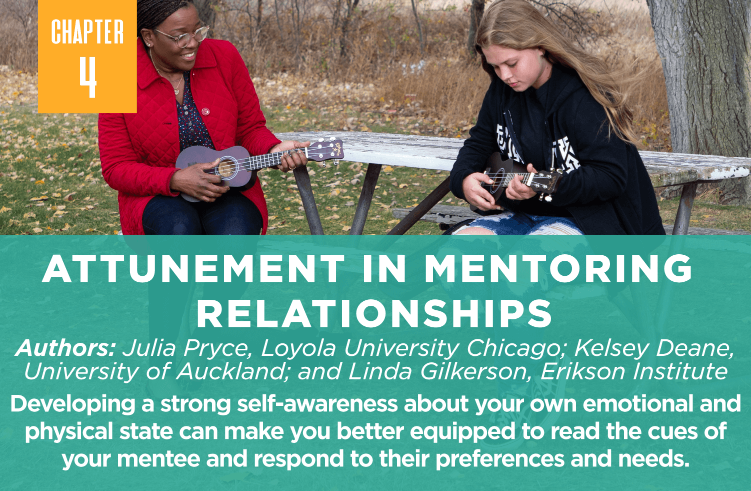 Attunement in Mentoring 
Relationships
Authors: Julia Pryce, Loyola University Chicago; Kelsey Deane, University of Auckland; and Linda Gilkerson, Erikson Institute
Developing a strong self-awareness about your own emotional and physical state can make you better equipped to read the cues of your mentee and respond to their preferences and needs.